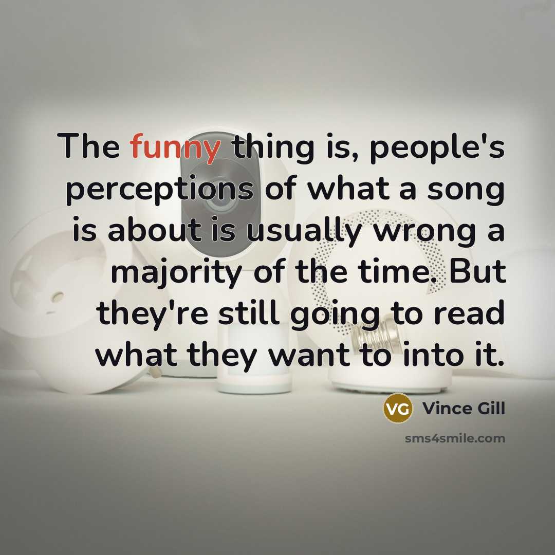 “The funny thing is, people's perceptions of what a song…” quote by Vince Gill