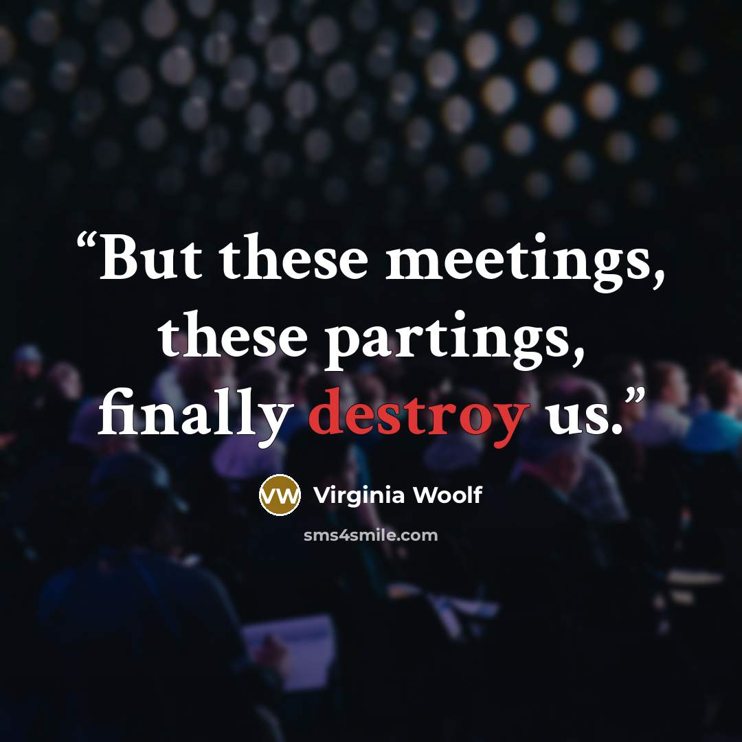 “But these meetings, these partings, finally destroy us.” quote by Virginia Woolf