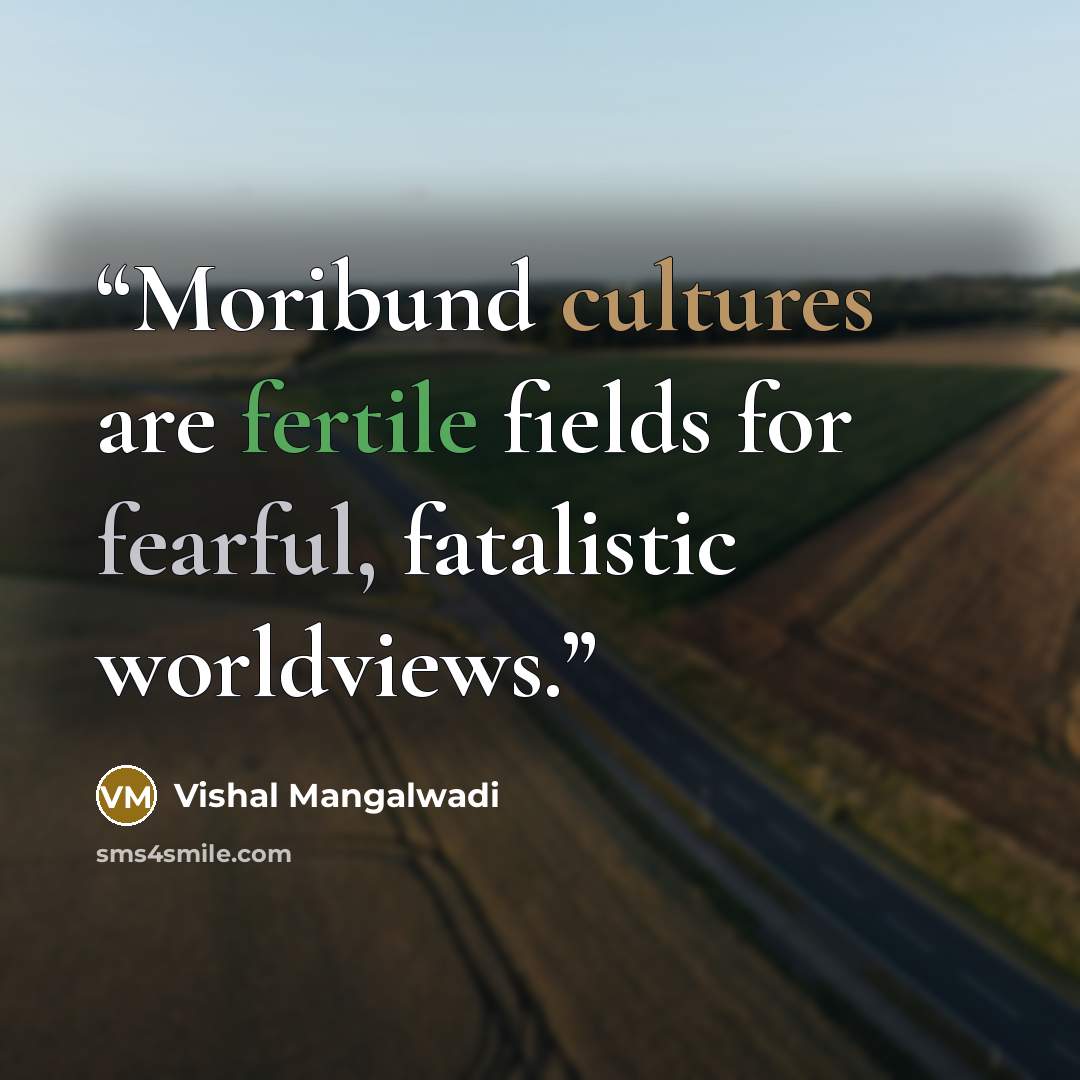 “Moribund cultures are fertile fields for fearful, fatalistic worldviews.” quote by Vishal Mangalwadi