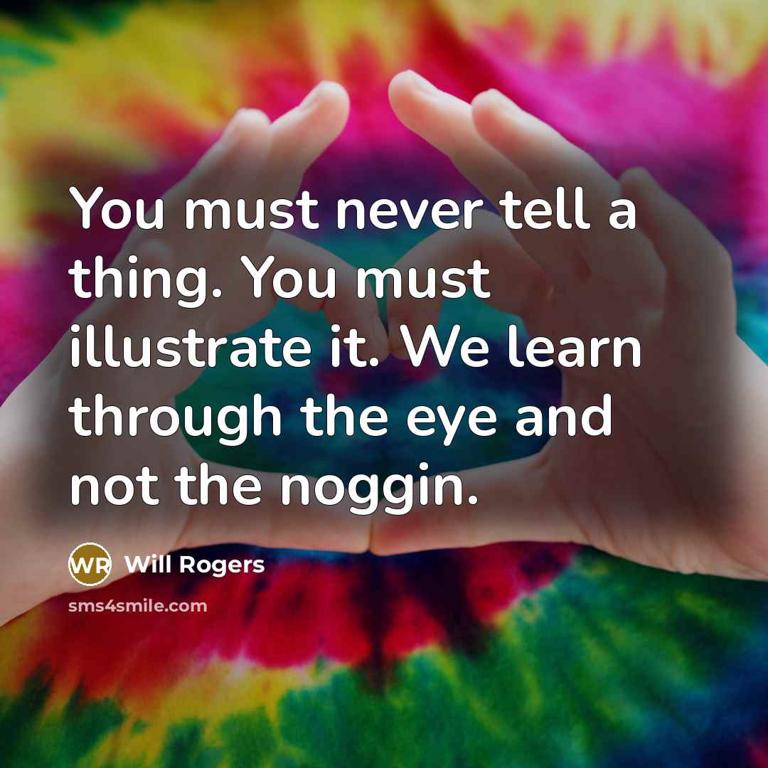 “You must never tell a thing. You must illustrate it.…” quote by Will Rogers