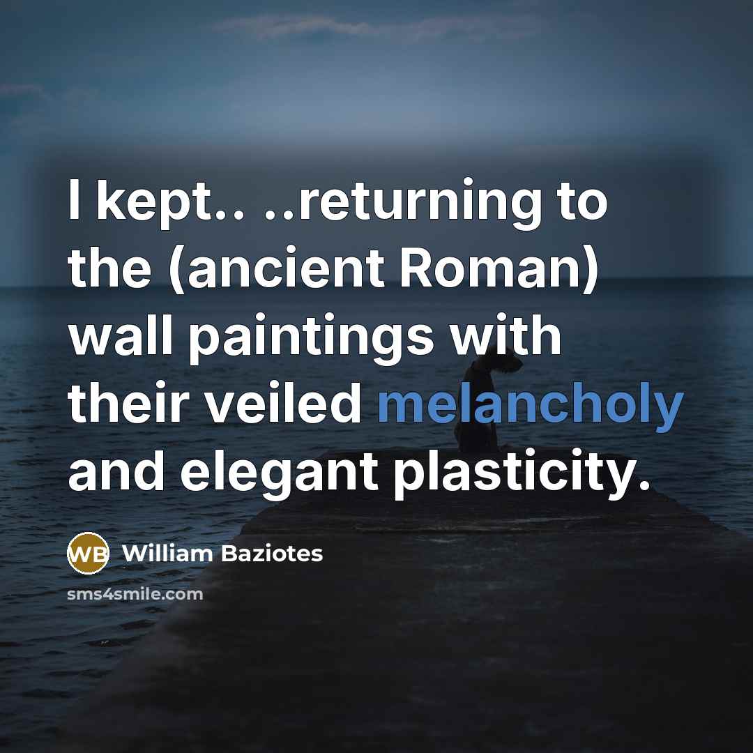 “I kept.. ..returning to the (ancient Roman) wall paintings with…” quote by William Baziotes