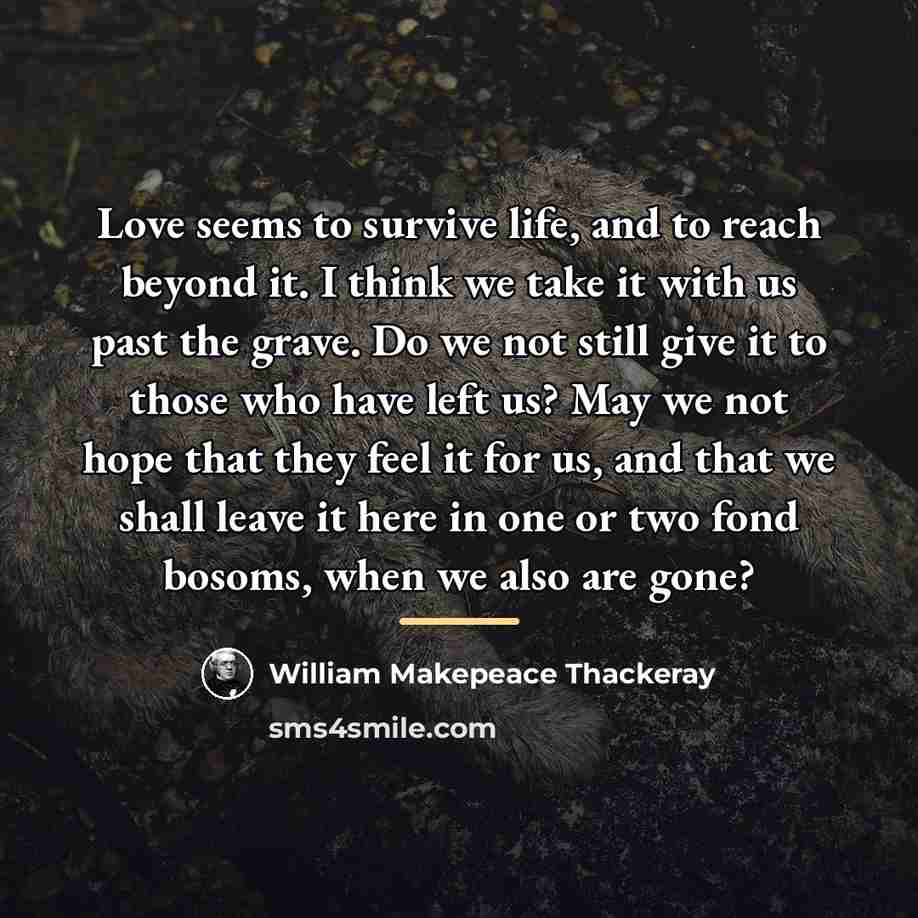 “Love seems to survive life, and to reach beyond it.…” quote by William Makepeace Thackeray