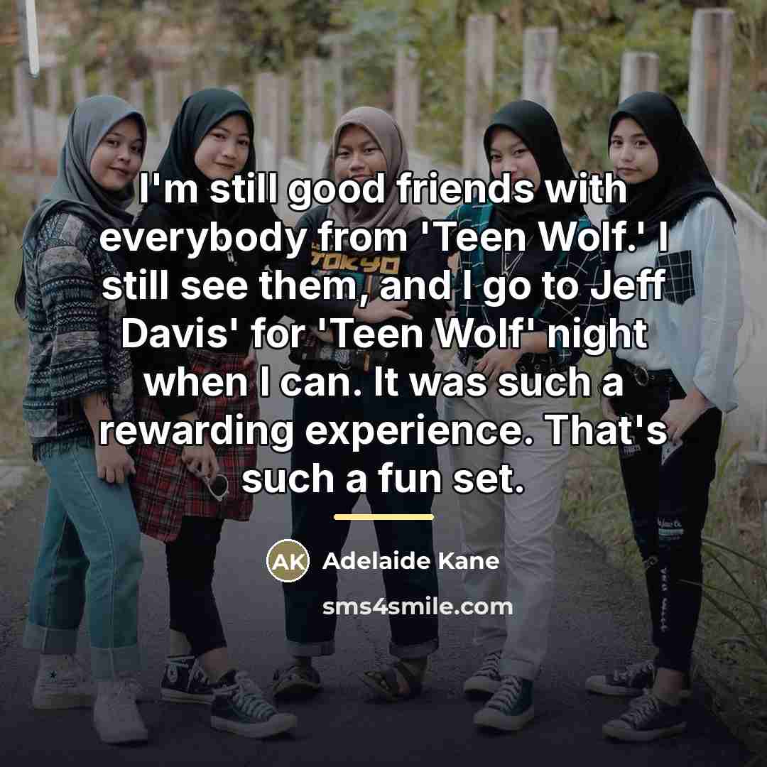 “I'm still good friends with everybody from 'Teen Wolf.' I…” quote by Adelaide Kane