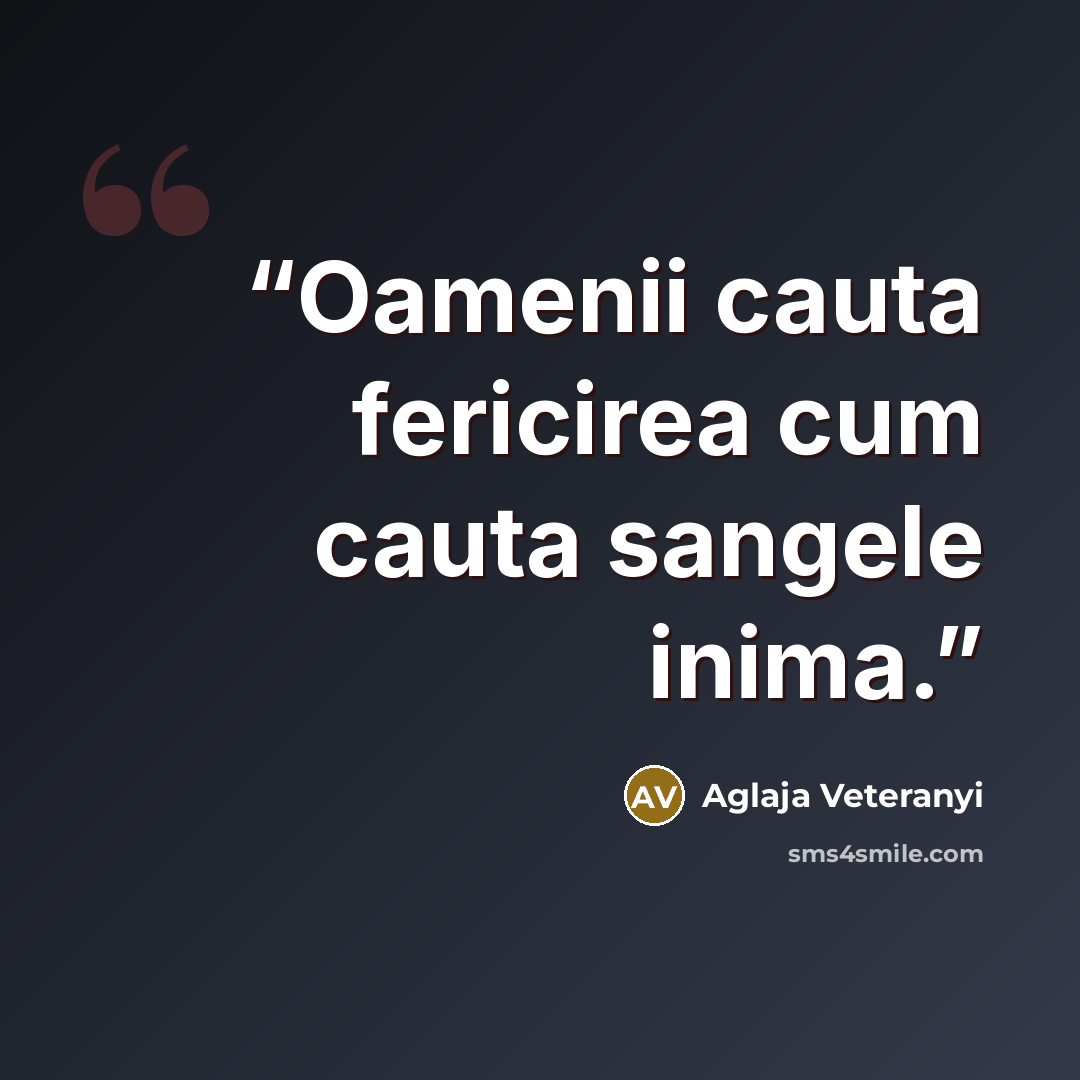 “Oamenii cauta fericirea cum cauta sangele inima.” quote by Aglaja Veteranyi