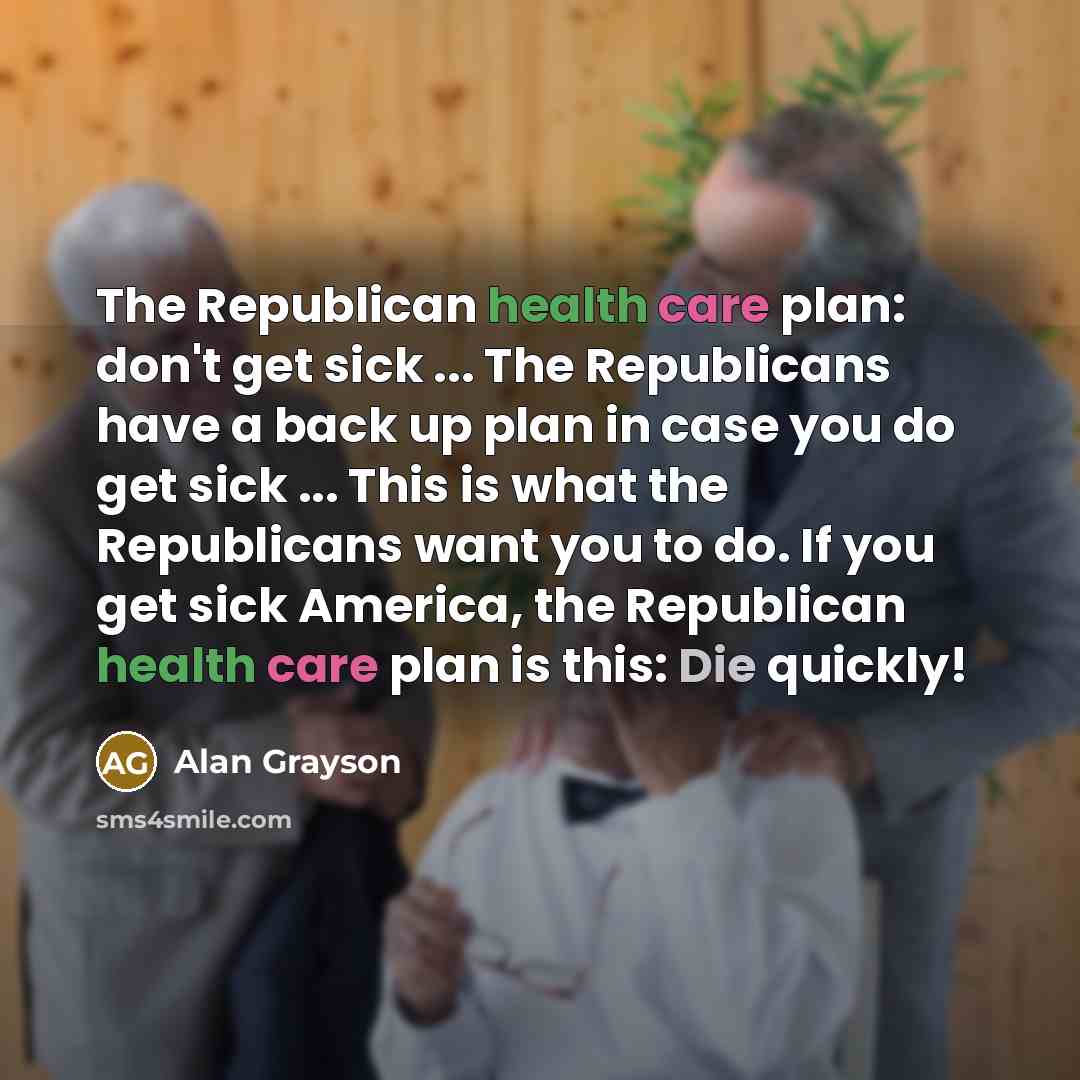 “The Republican health care plan: don't get sick ... The…” quote by Alan Grayson