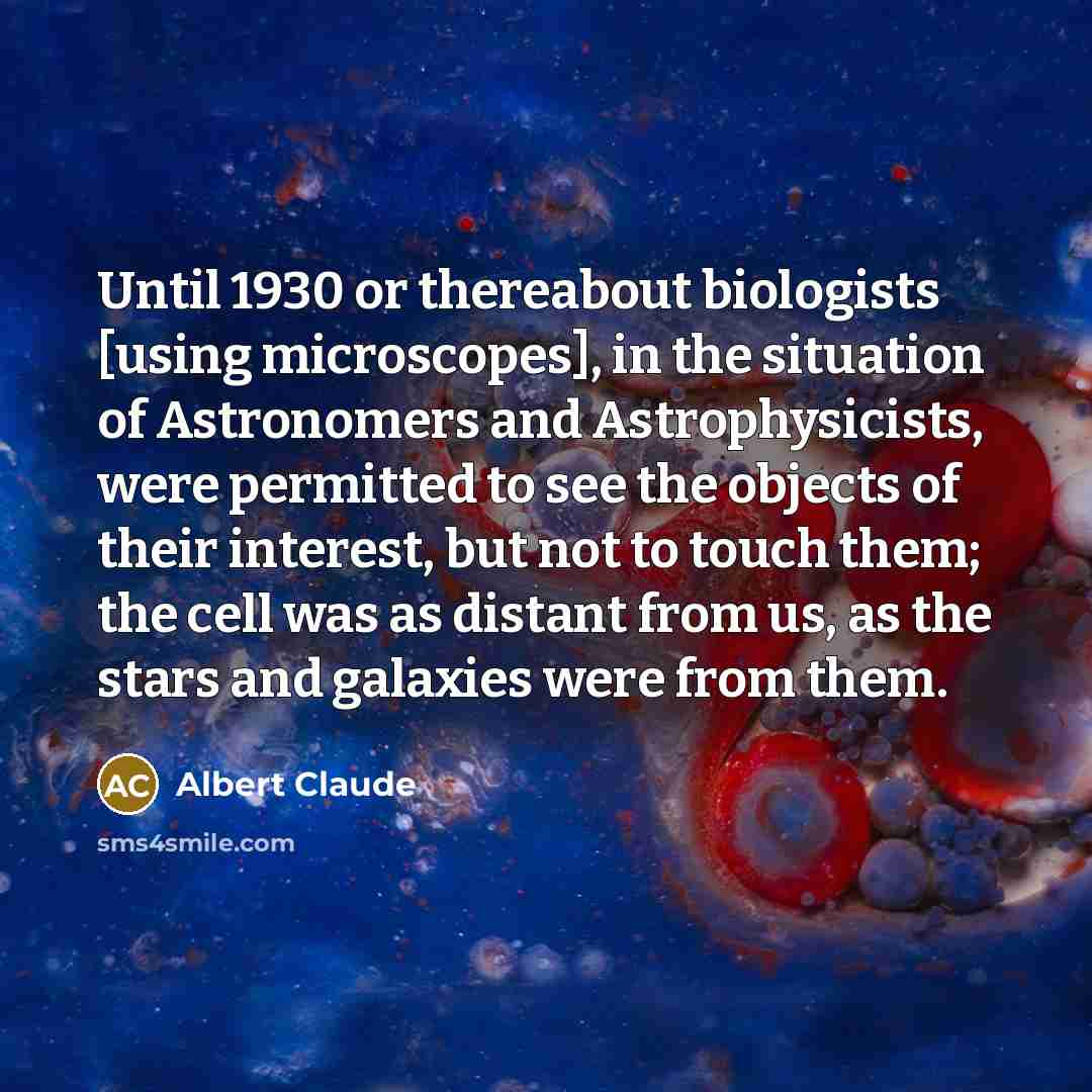 “Until 1930 or thereabout biologists [using microscopes], in the situation…” quote by Albert Claude