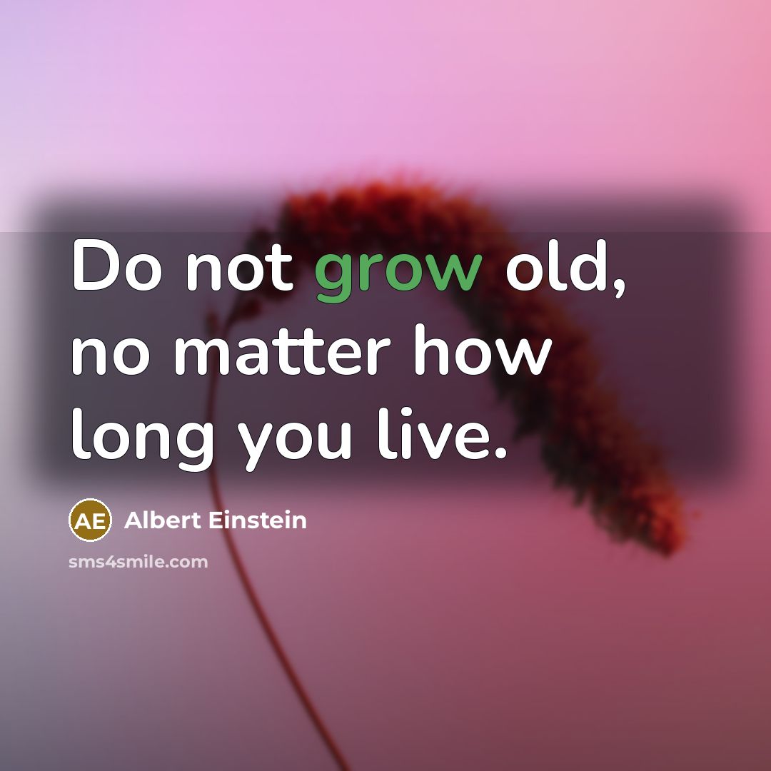 “Do not grow old, no matter how long you live.” quote by Albert Einstein