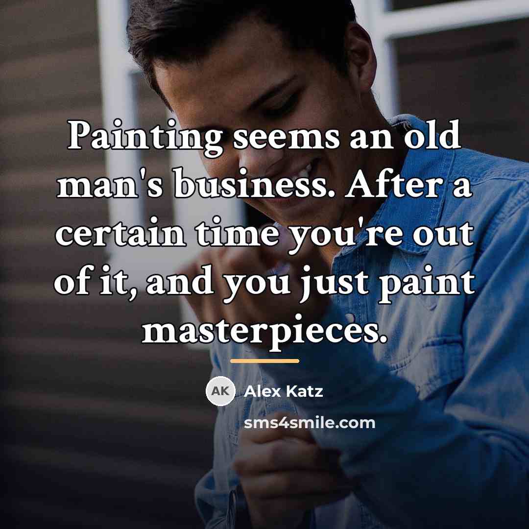 “Painting seems an old man's business. After a certain time…” quote by Alex Katz