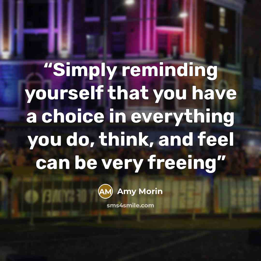 “Simply reminding yourself that you have a choice in everything you do, think, and feel can be very freeing” quote by Amy Morin