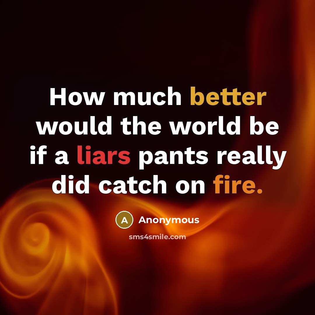 “How much better would the world be if a liars pants really did catch on fire.” quote by Anonymous
