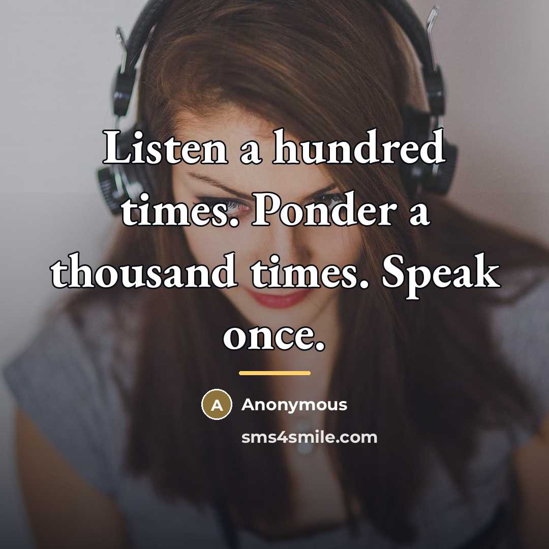 “Listen a hundred times. Ponder a thousand times. Speak once.…” quote by Anonymous