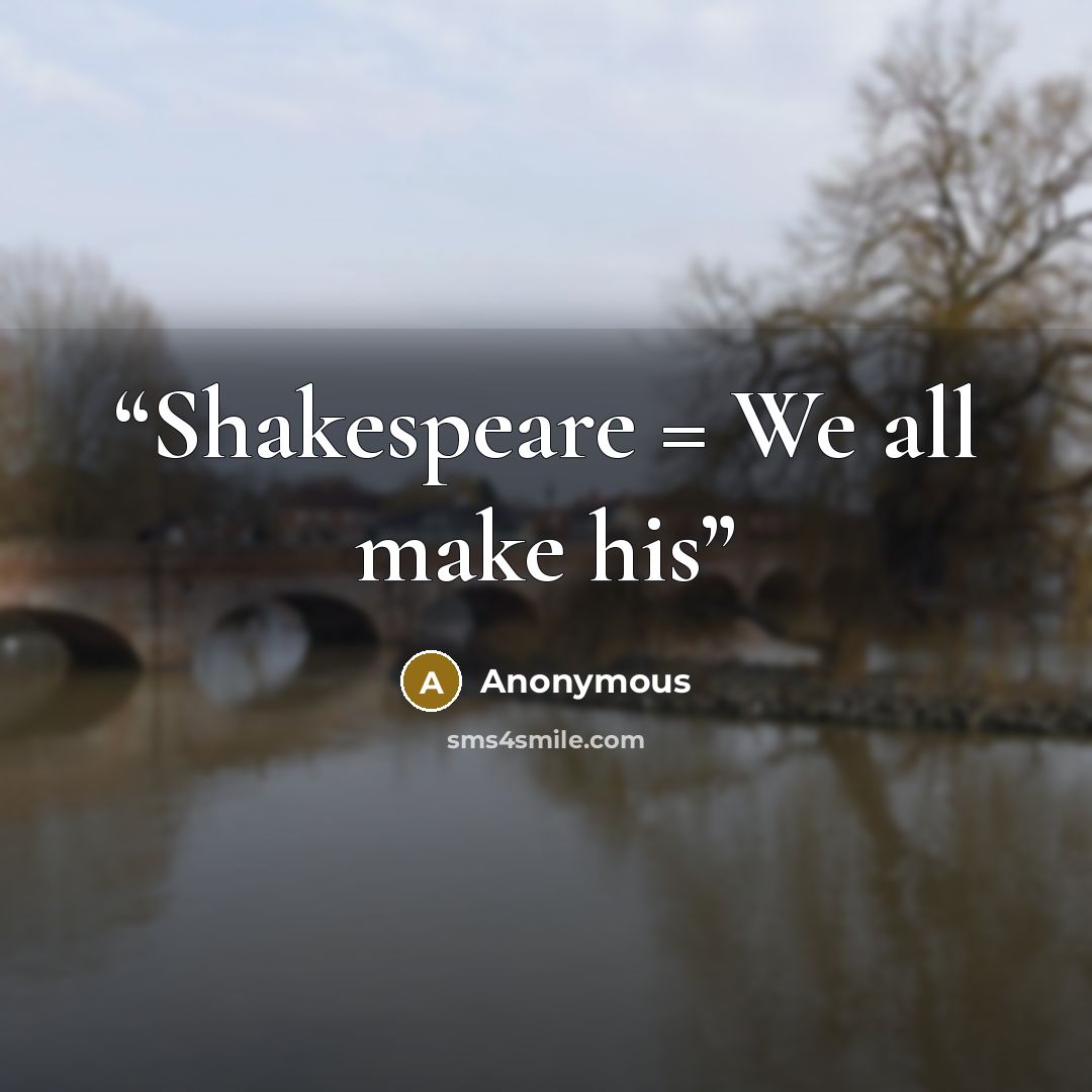 “Shakespeare = We all make his” quote by Anonymous