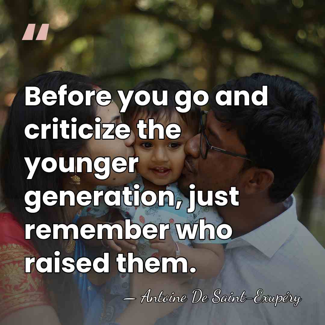 Before you go and criticize the younger generation, just remember who raised&hellip; - Antoine De Saint-Exupéry