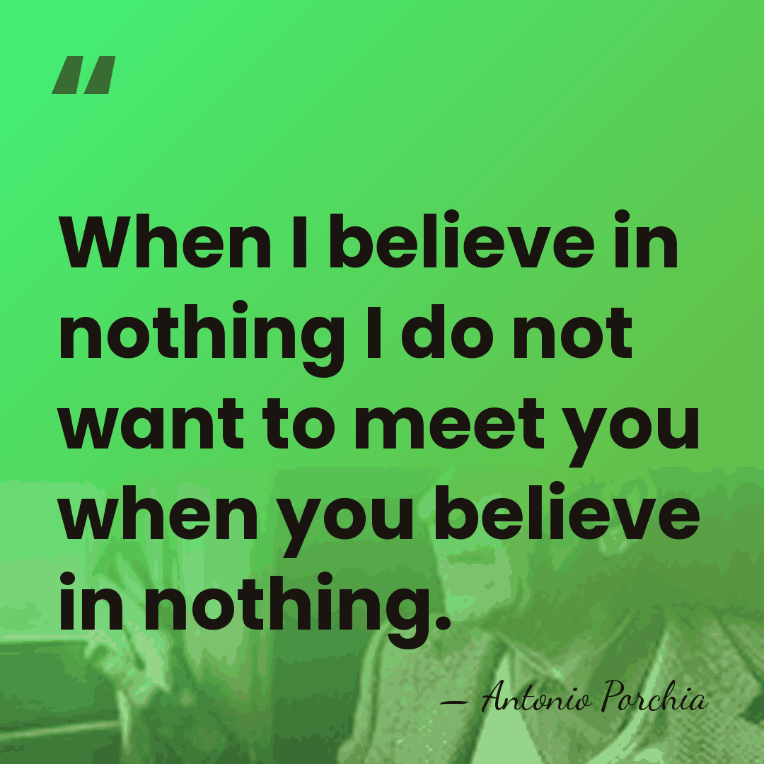 When I believe in nothing I do not want to meet you&hellip; - Antonio Porchia