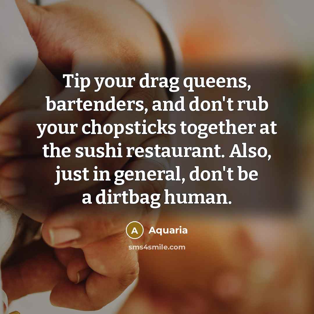 “Tip your drag queens, bartenders, and don't rub your chopsticks…” quote by Aquaria