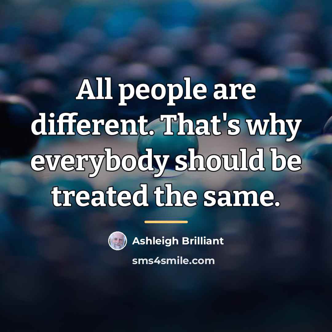 “All people are different. That's why everybody should be treated…” quote by Ashleigh Brilliant