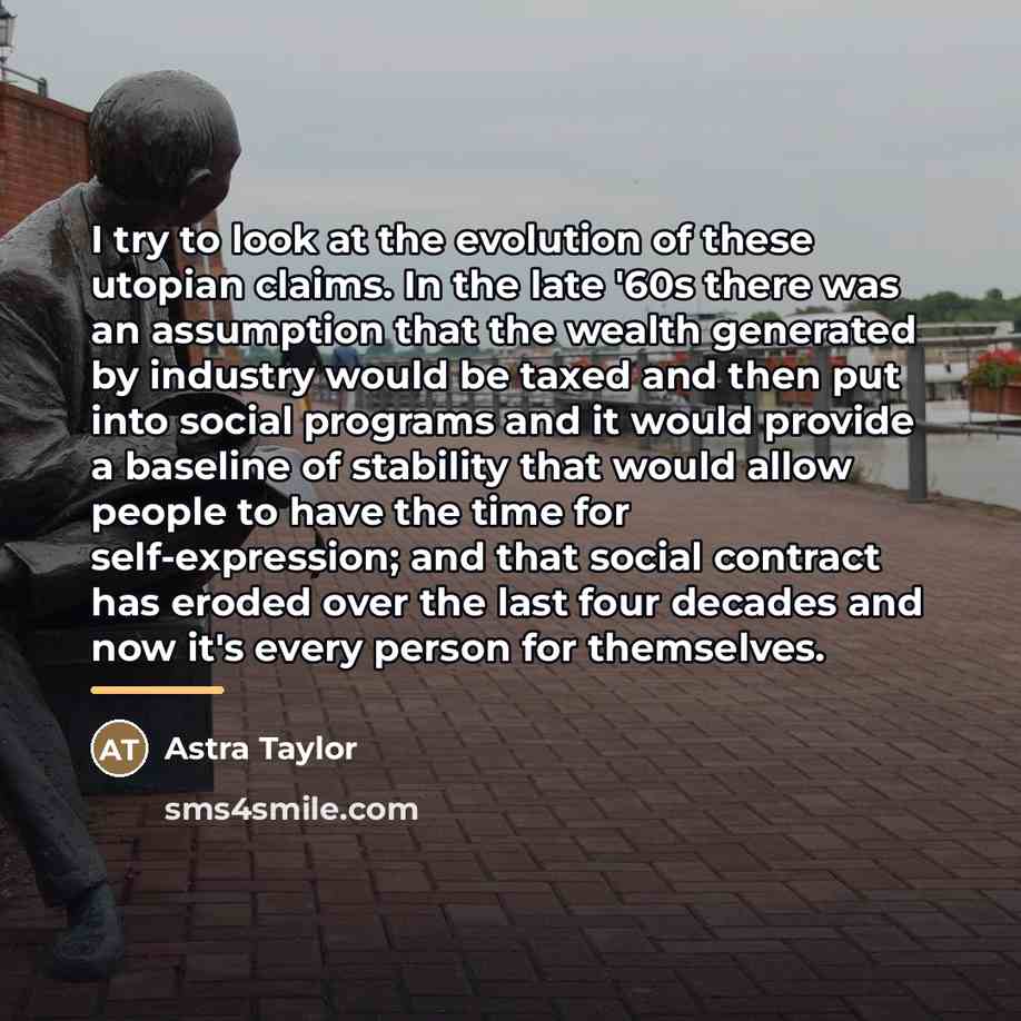 “I try to look at the evolution of these utopian…” quote by Astra Taylor
