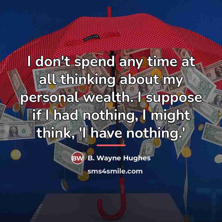 “I don't spend any time at all thinking about my…” quote by B. Wayne Hughes
