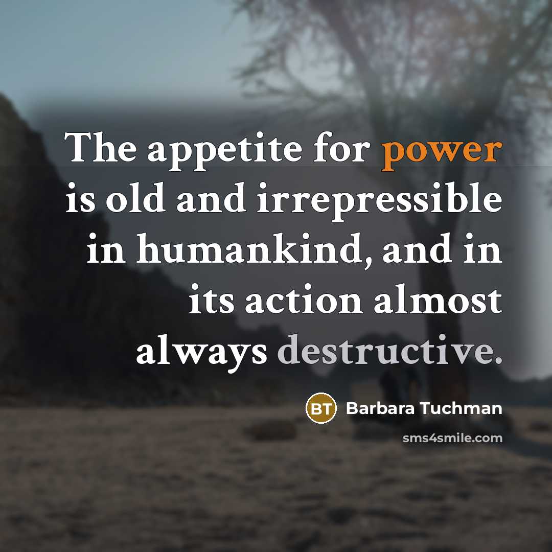 “The appetite for power is old and irrepressible in humankind,…” quote by Barbara Tuchman