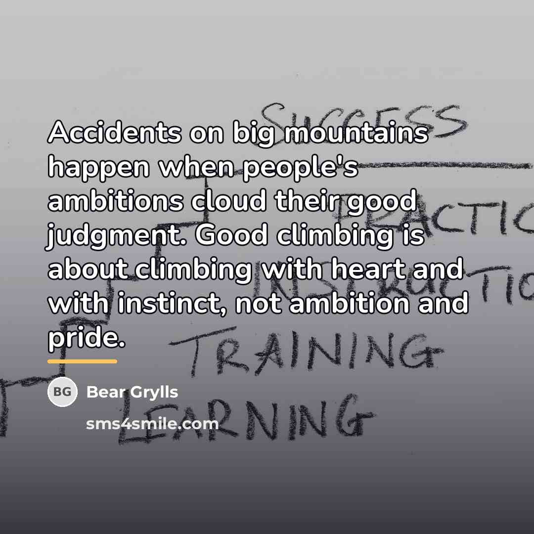 “Accidents on big mountains happen when people's ambitions cloud their…” quote by Bear Grylls