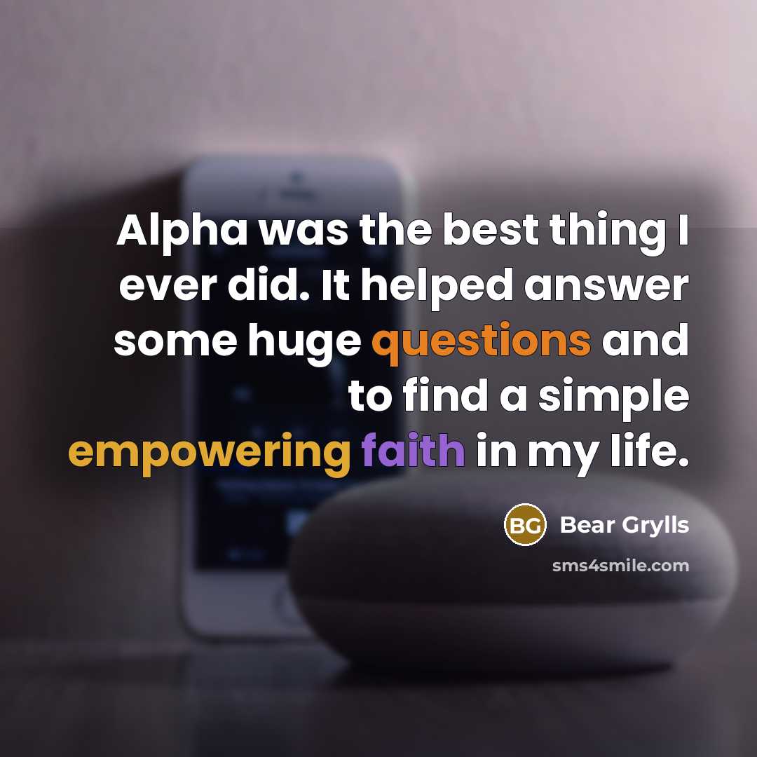 “Alpha was the best thing I ever did. It helped answer some huge questions and to find a simple empowering faith in my life.” quote by Bear Grylls