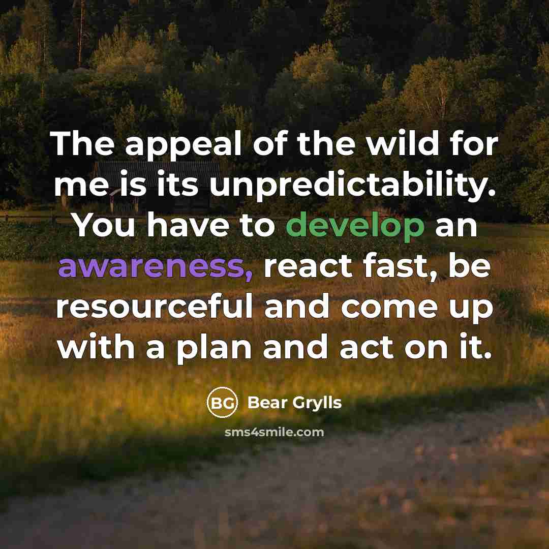 “The appeal of the wild for me is its unpredictability.…” quote by Bear Grylls