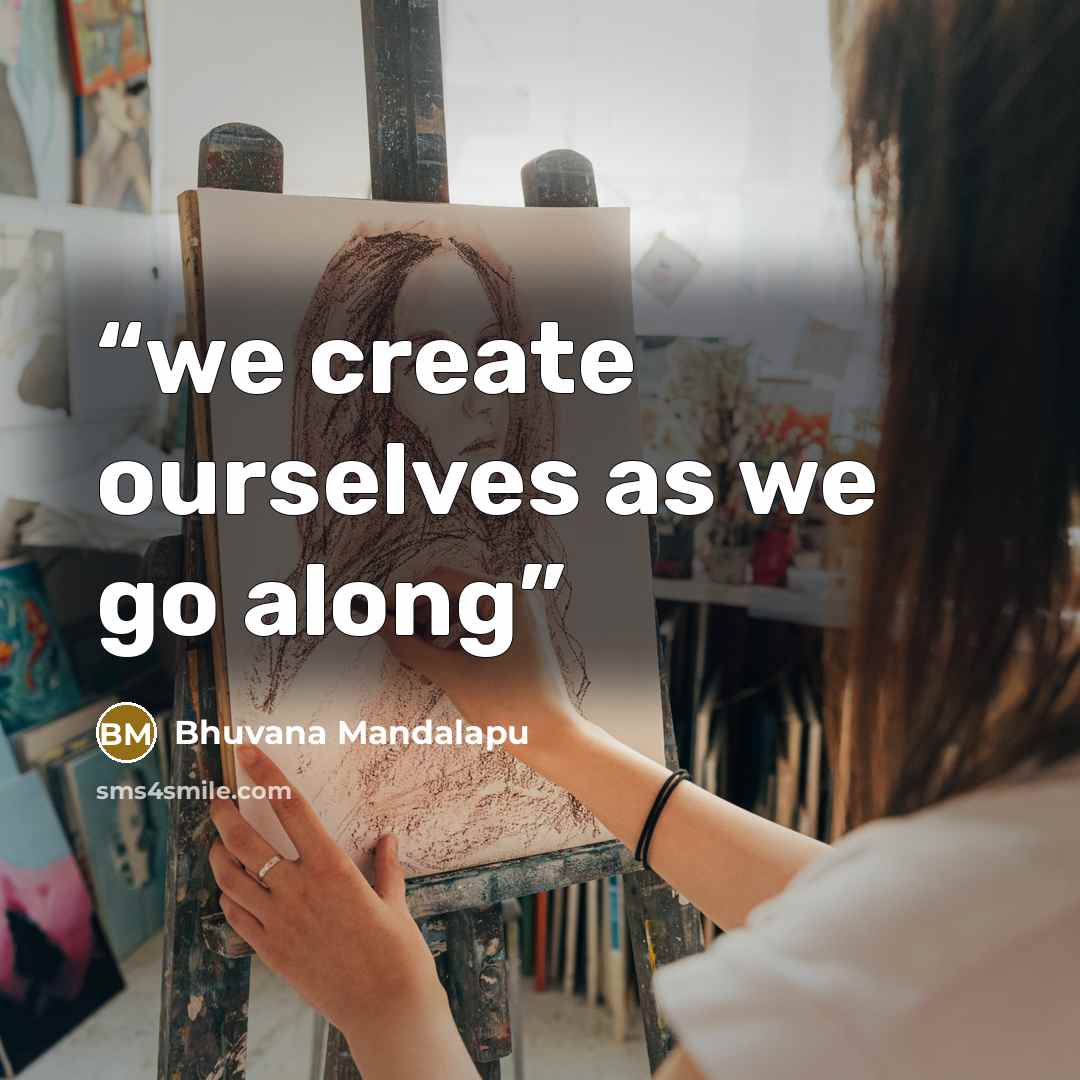 “we create ourselves as we go along” quote by Bhuvana Mandalapu