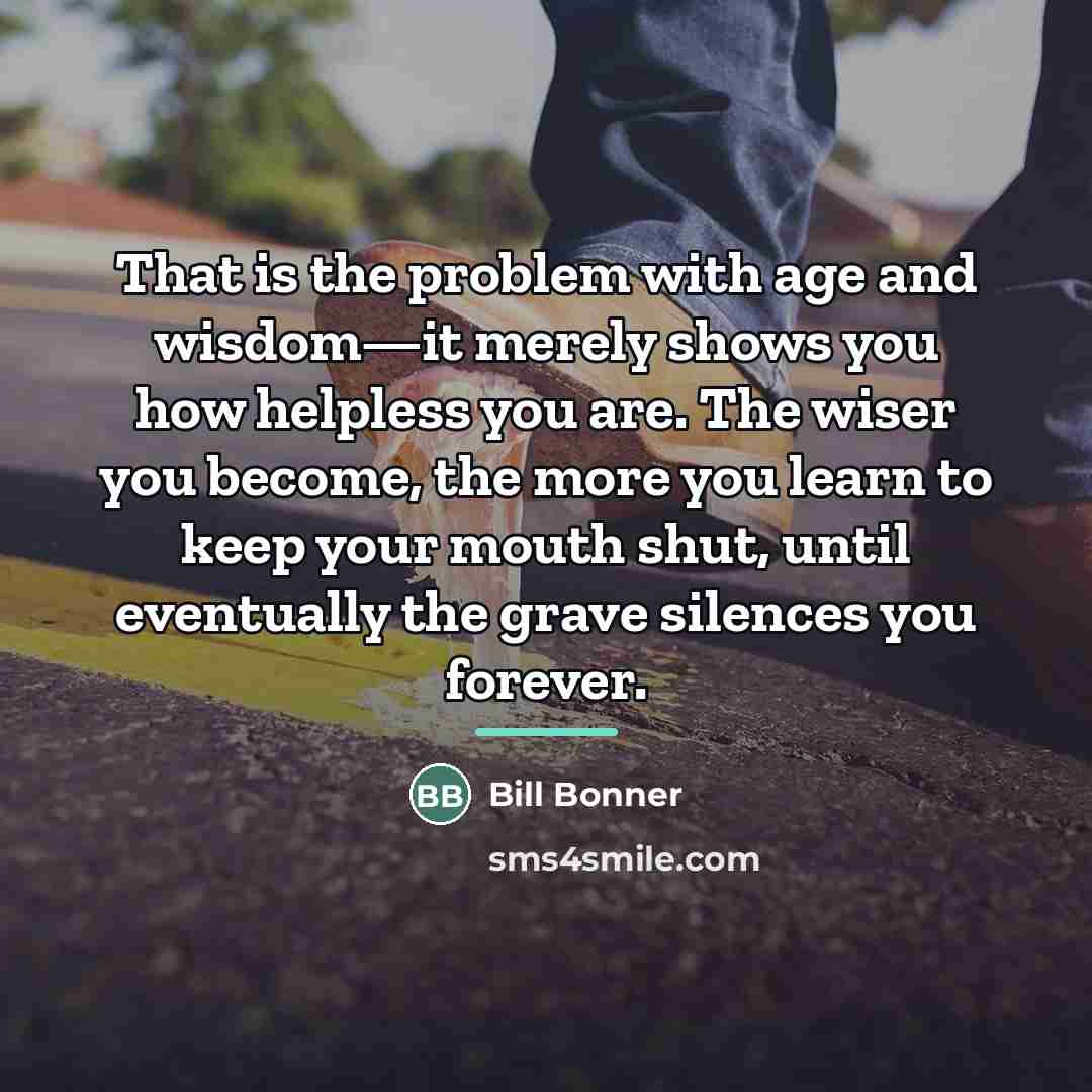“That is the problem with age and wisdom—it merely shows…” quote by Bill Bonner