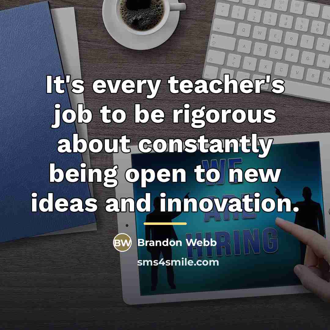 “It's every teacher's job to be rigorous about constantly being…” quote by Brandon Webb