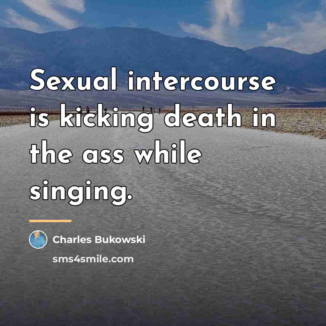 “Sexual intercourse is kicking death in the ass while singing.…” quote by Charles Bukowski