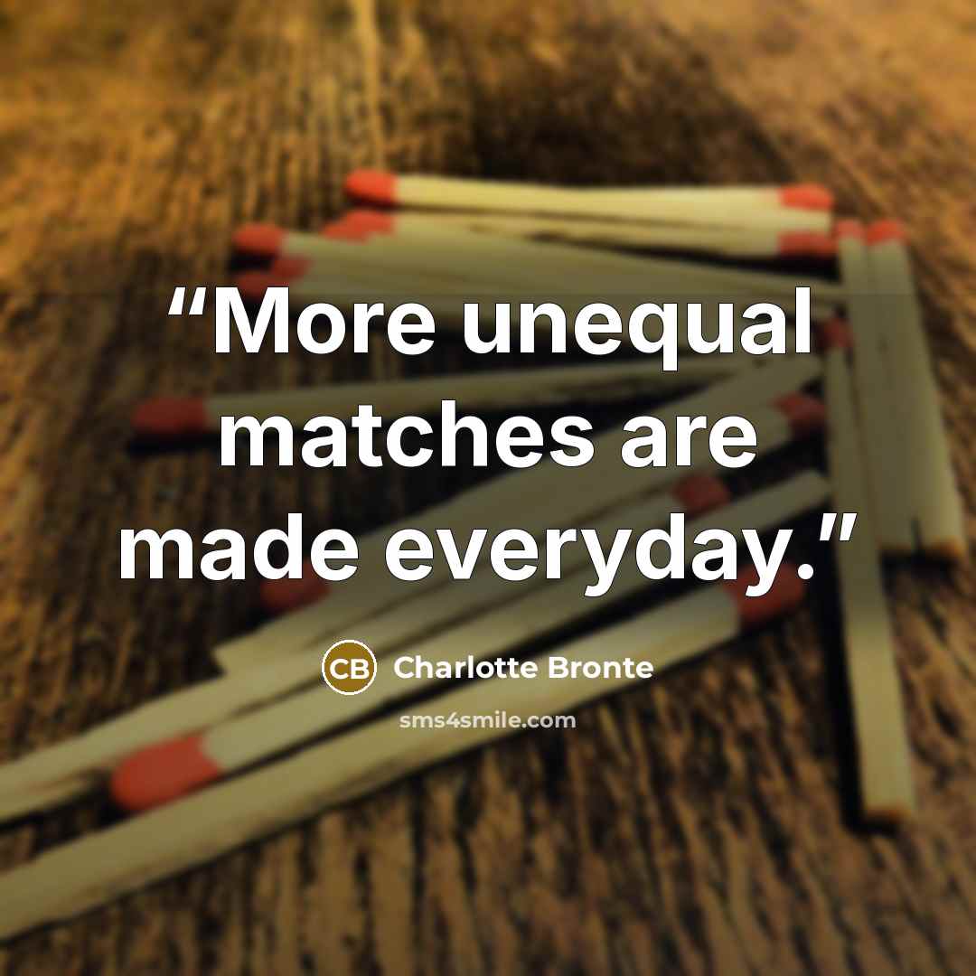 “More unequal matches are made everyday.” quote by Charlotte Brontë