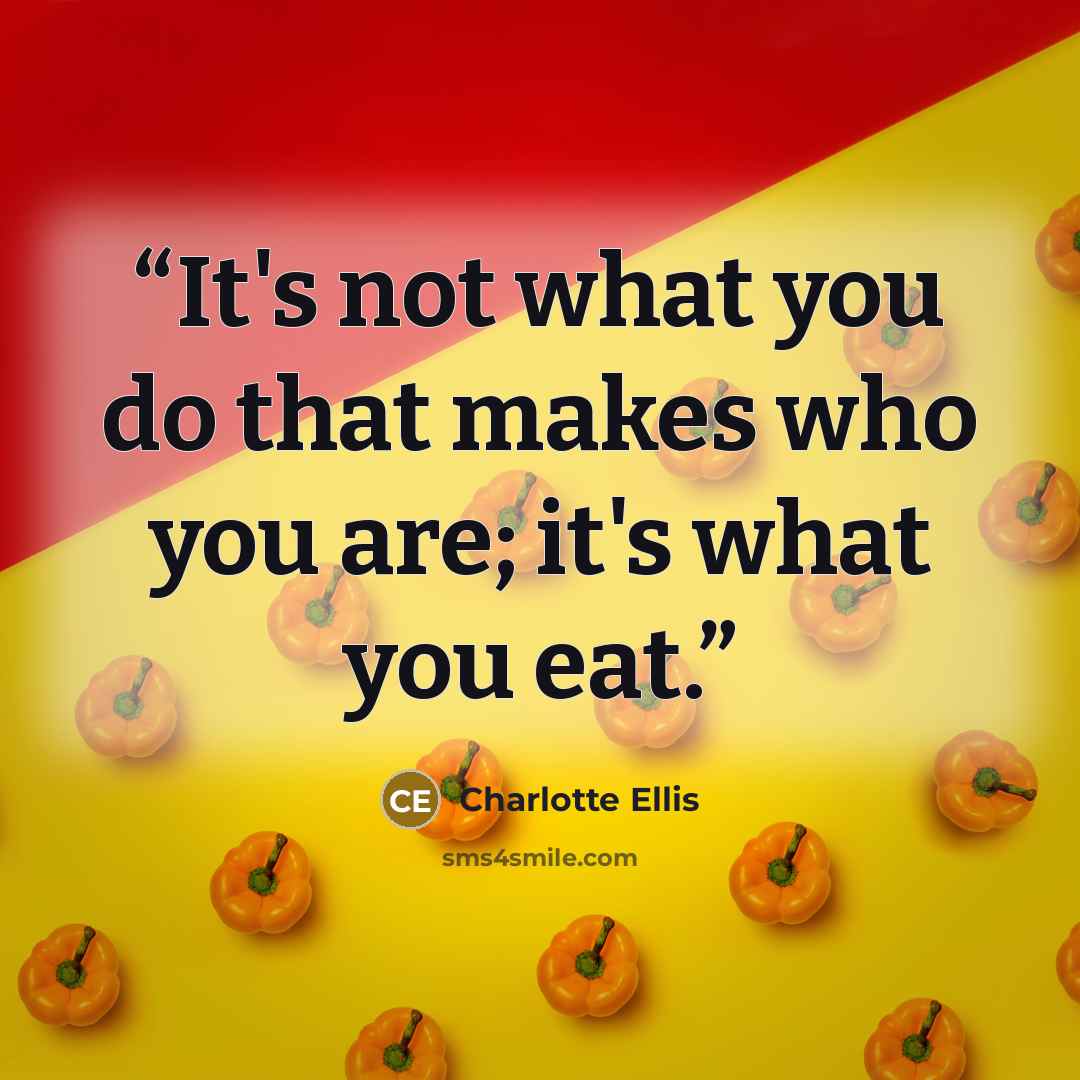 “It's not what you do that makes who you are; it's what you eat.” quote by Charlotte Ellis