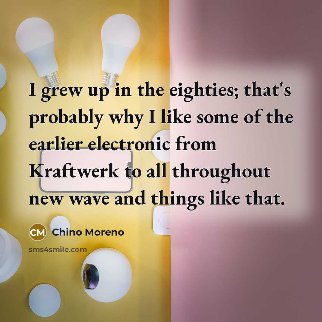 “I grew up in the eighties; that's probably why I…” quote by Chino Moreno