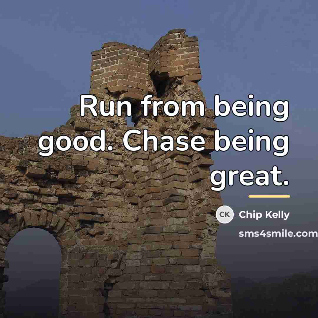 “Run from being good. Chase being great.…” quote by Chip Kelly