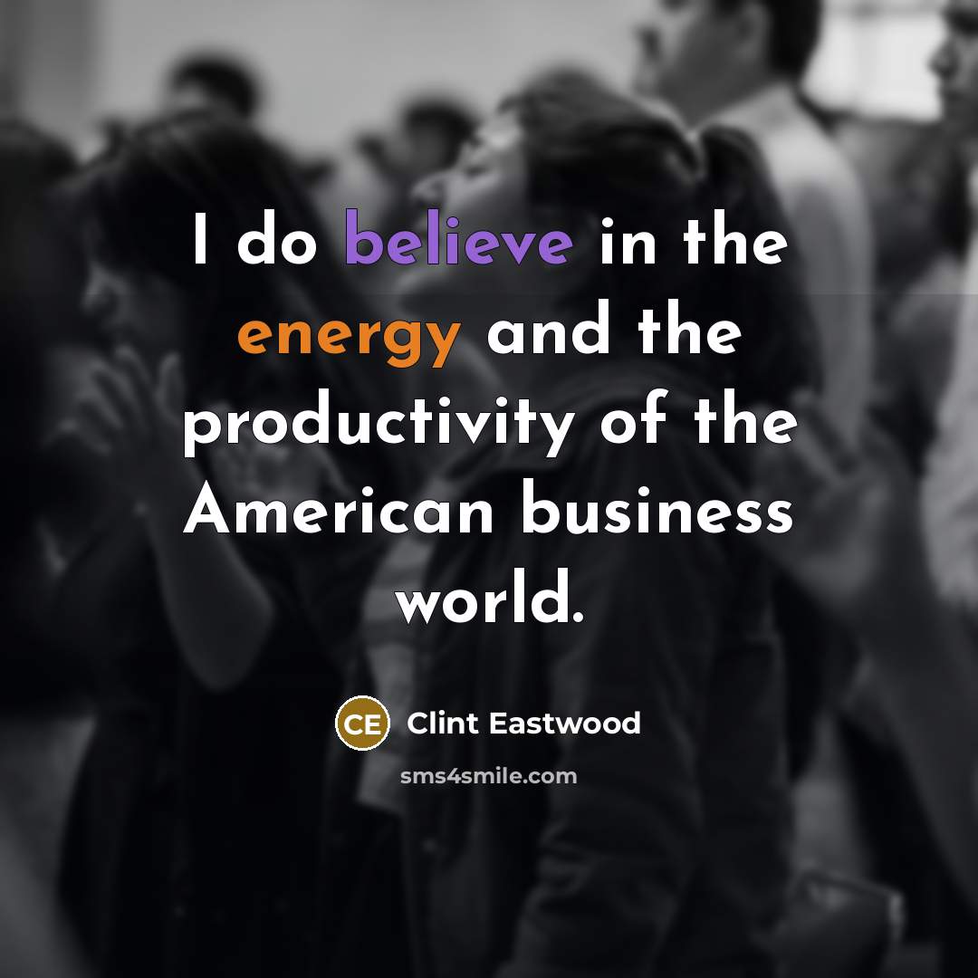 “I do believe in the energy and the productivity of…” quote by Clint Eastwood