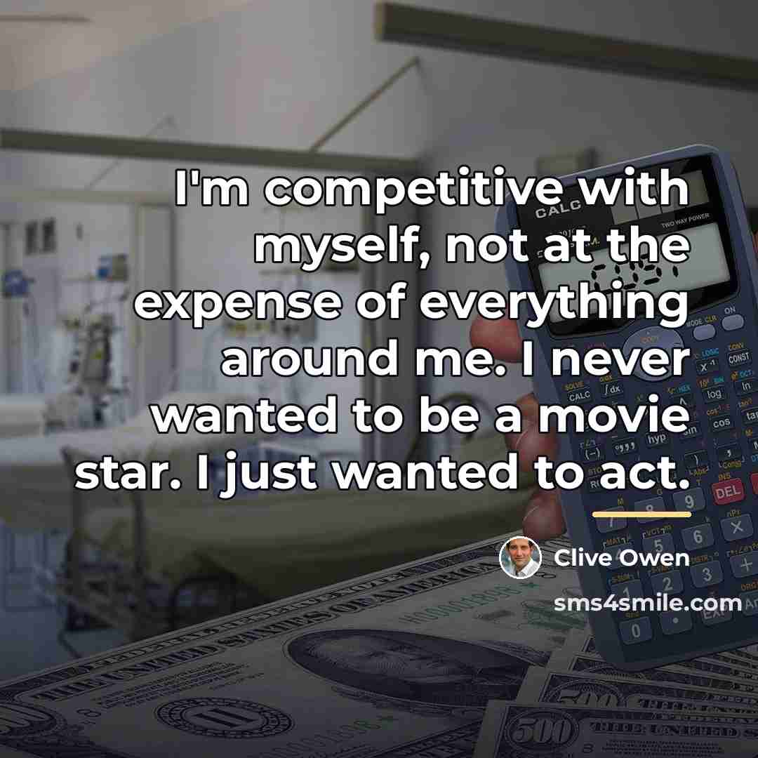 “I'm competitive with myself, not at the expense of everything…” quote by Clive Owen