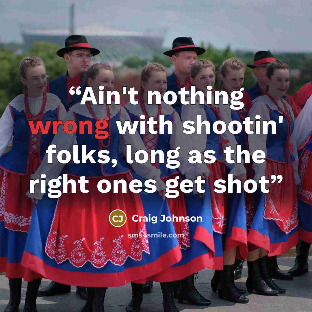 “Ain't nothing wrong with shootin' folks, long as the right ones get shot” quote by Craig Johnson