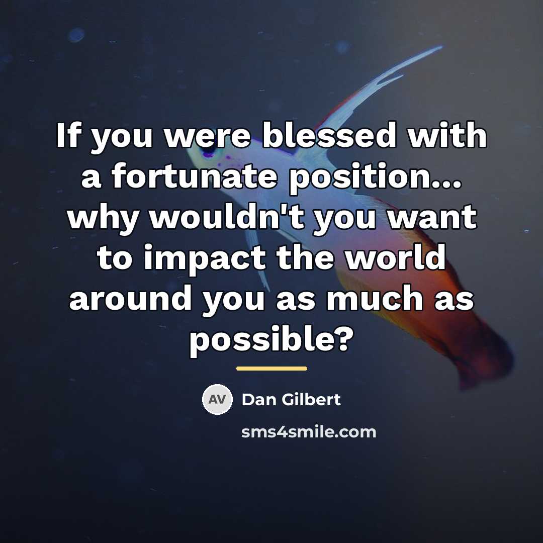 “If you were blessed with a fortunate position... why wouldn't…” quote by Dan Gilbert