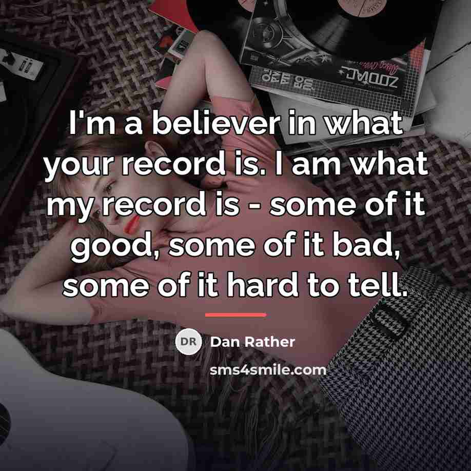 “I'm a believer in what your record is. I am…” quote by Dan Rather