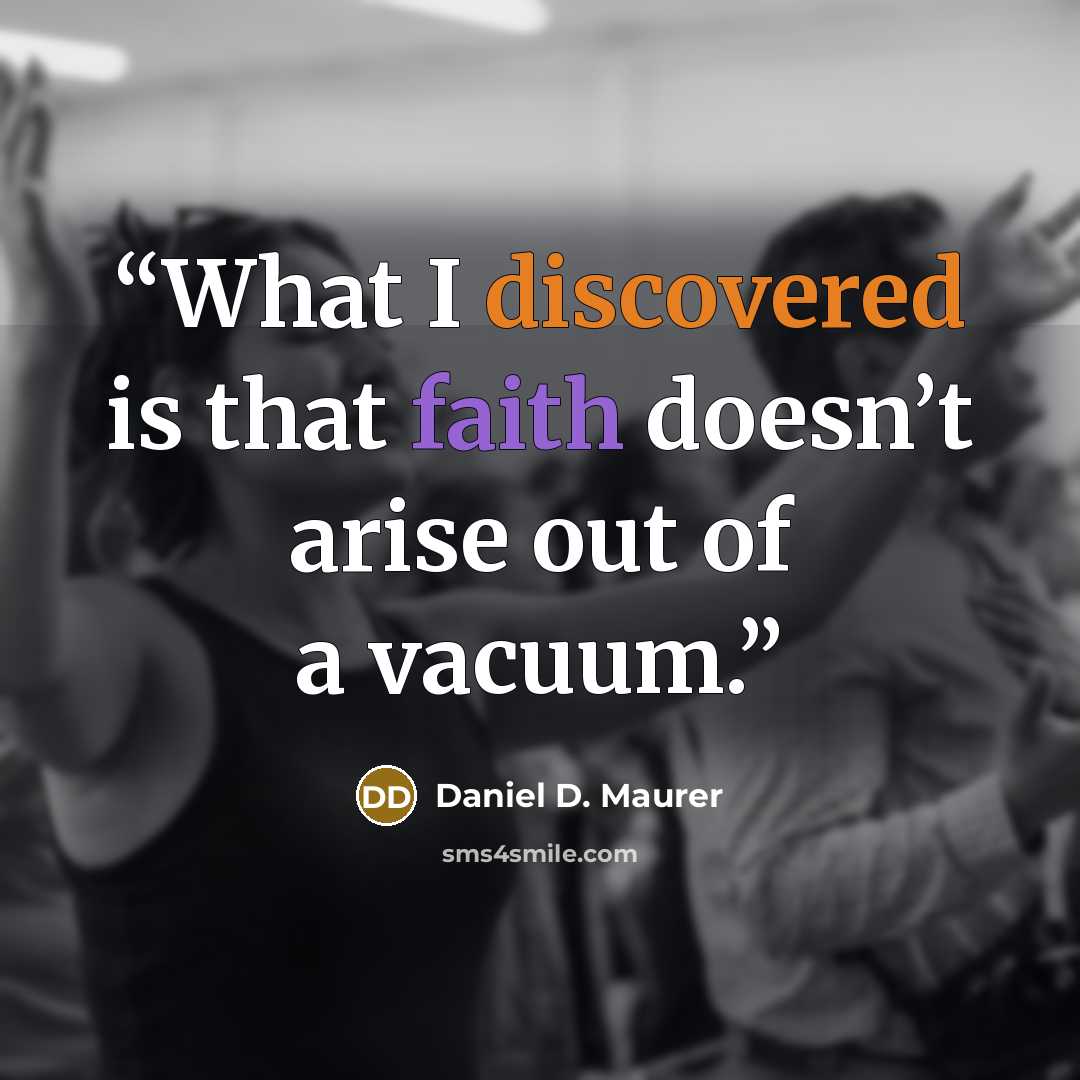 “What I discovered is that faith doesn’t arise out of a vacuum.” quote by Daniel D. Maurer