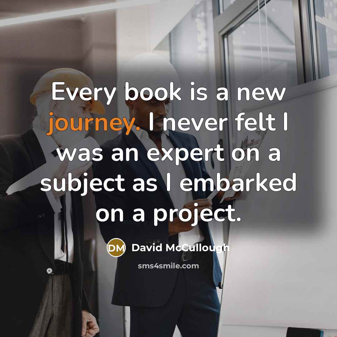 “Every book is a new journey. I never felt I…” quote by David McCullough
