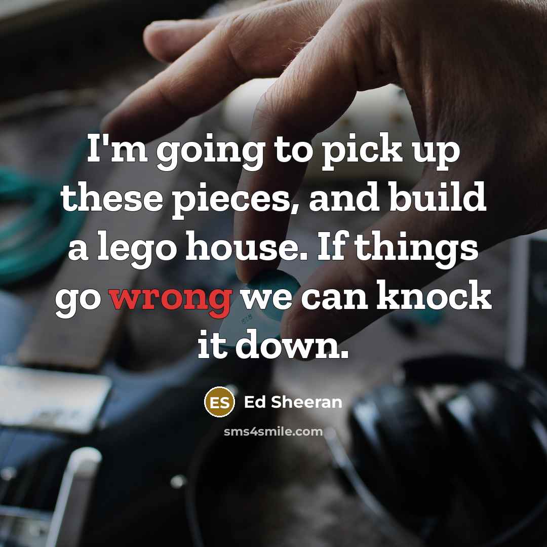 “I'm going to pick up these pieces, and build a…” quote by Ed Sheeran