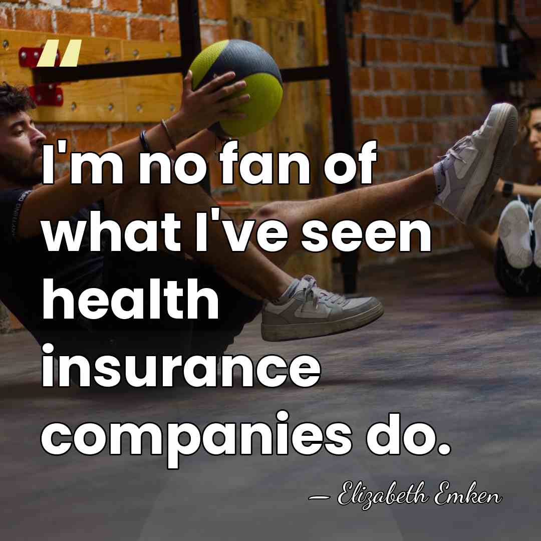 I'm no fan of what I've seen health insurance companies do. - Elizabeth Emken