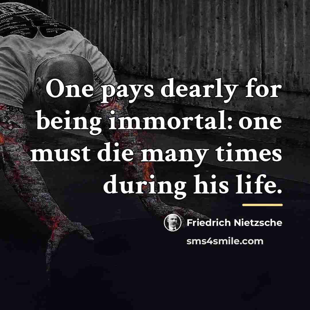 “One pays dearly for being immortal: one must die many…” quote by Friedrich Nietzsche