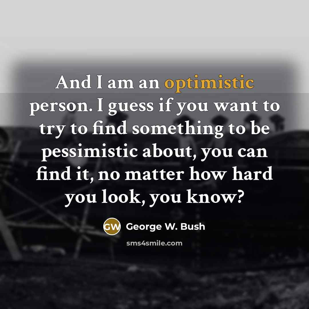 “And I am an optimistic person. I guess if you…” quote by George W. Bush