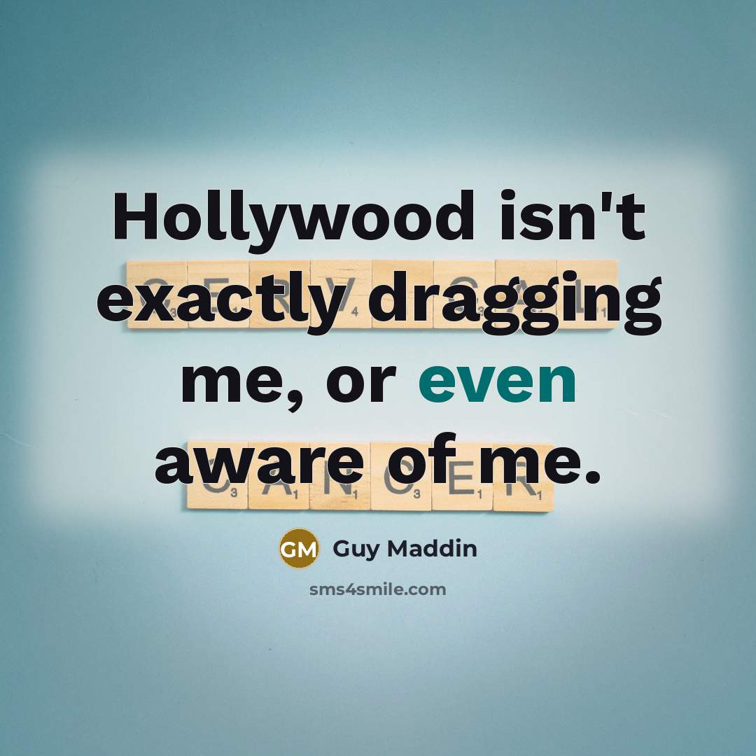 “Hollywood isn't exactly dragging me, or even aware of me.…” quote by Guy Maddin