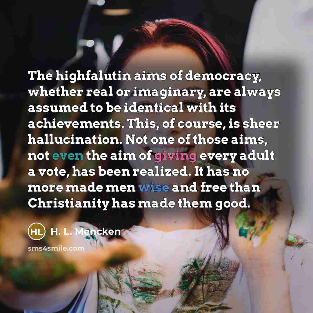 “The highfalutin aims of democracy, whether real or imaginary, are…” quote by H. L. Mencken