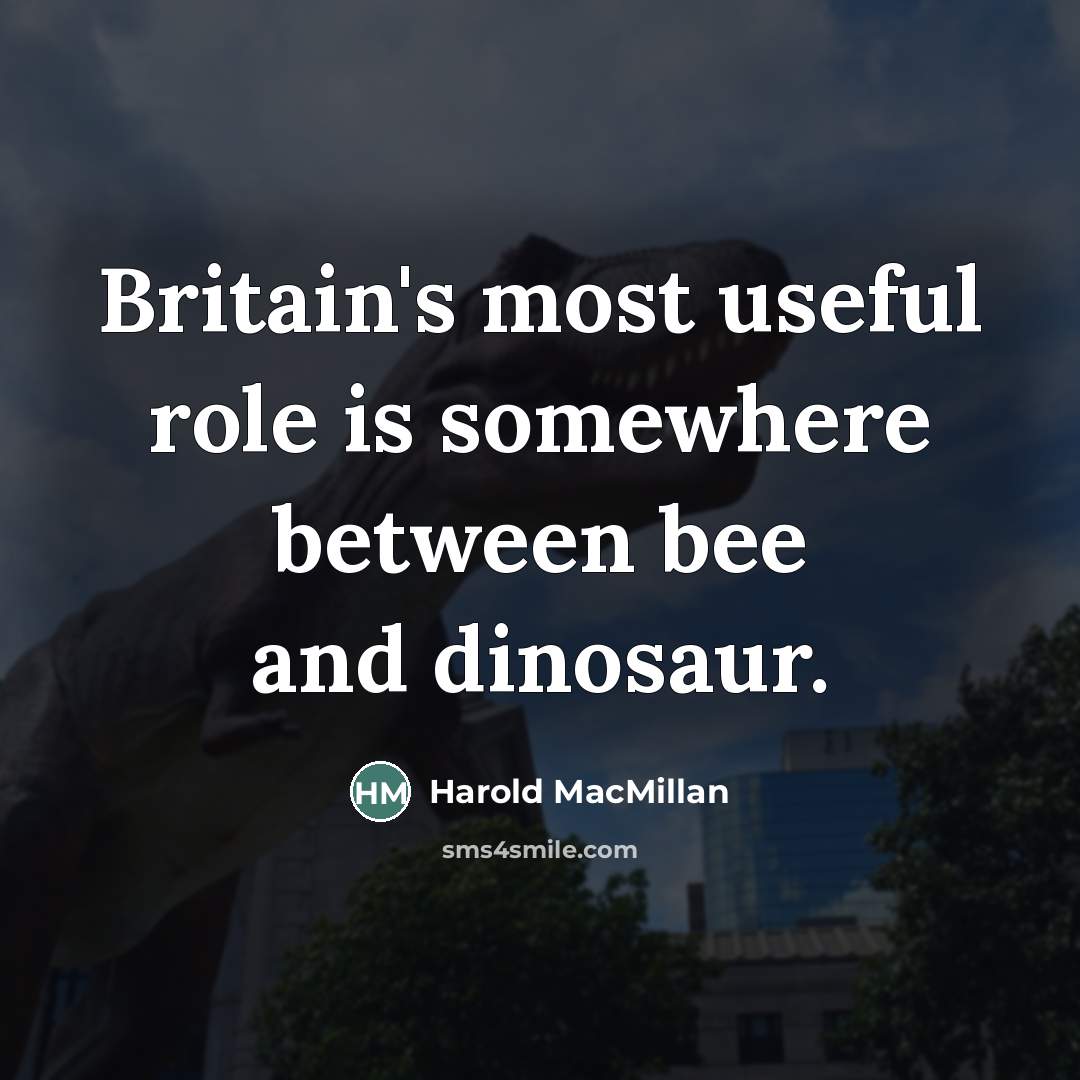 “Britain's most useful role is somewhere between bee and dinosaur.…” quote by Harold MacMillan