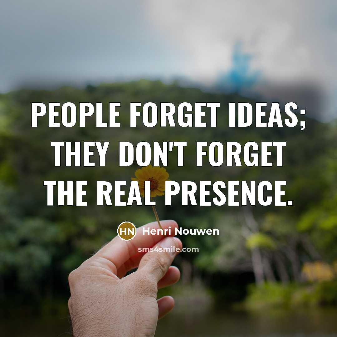 “People forget ideas; they don't forget the real presence.…” quote by Henri Nouwen