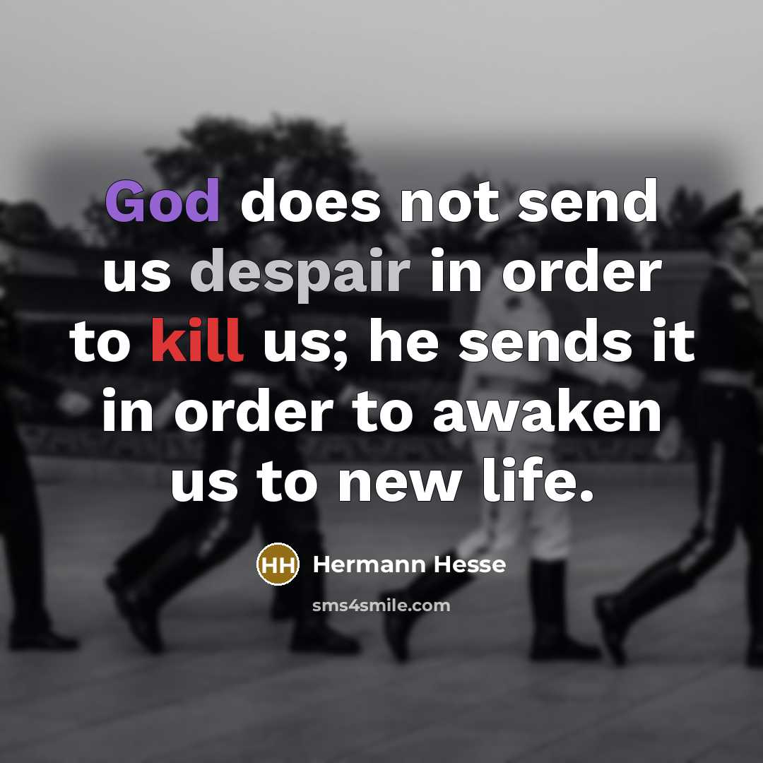 “God does not send us despair in order to kill us; he sends it in order to awaken us to new life.” quote by Hermann Hesse